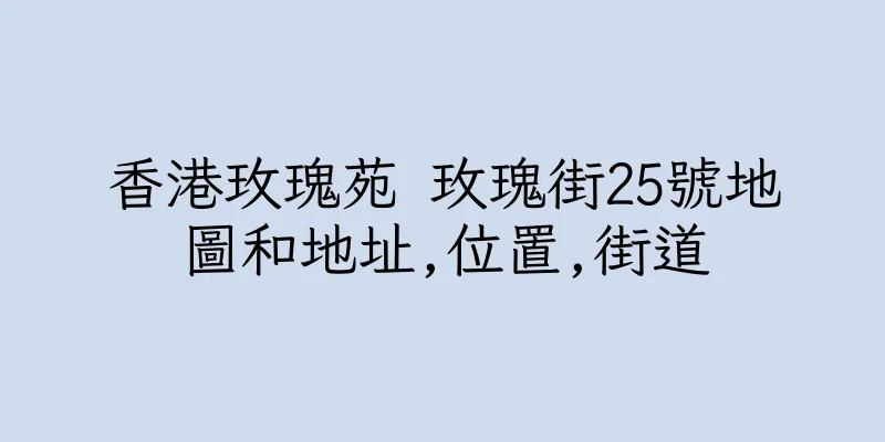 香港玫瑰苑 玫瑰街25號地圖和地址,位置,街道