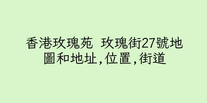 香港玫瑰苑 玫瑰街27號地圖和地址,位置,街道