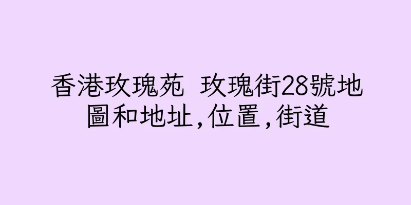 香港玫瑰苑 玫瑰街28號地圖和地址,位置,街道