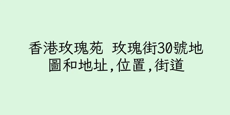 香港玫瑰苑 玫瑰街30號地圖和地址,位置,街道