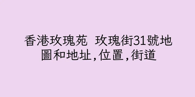 香港玫瑰苑 玫瑰街31號地圖和地址,位置,街道
