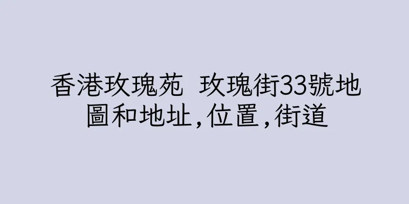香港玫瑰苑 玫瑰街33號地圖和地址,位置,街道