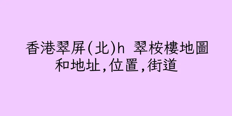香港翠屏(北)h 翠桉樓地圖和地址,位置,街道