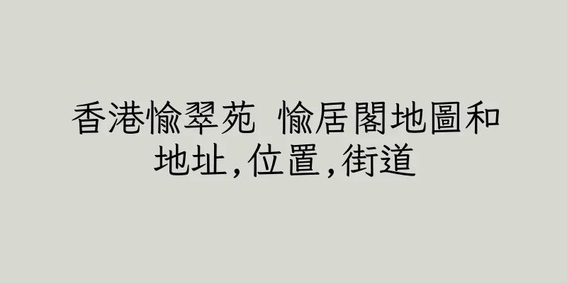 香港愉翠苑 愉居閣地圖和地址,位置,街道