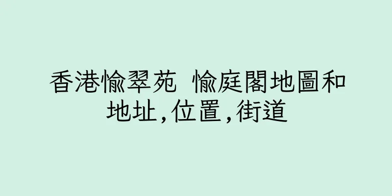 香港愉翠苑 愉庭閣地圖和地址,位置,街道