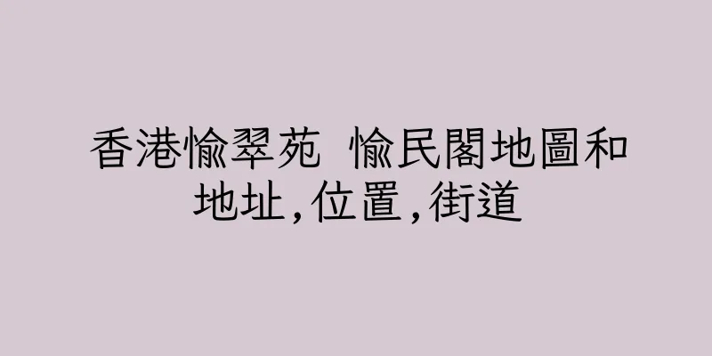 香港愉翠苑 愉民閣地圖和地址,位置,街道