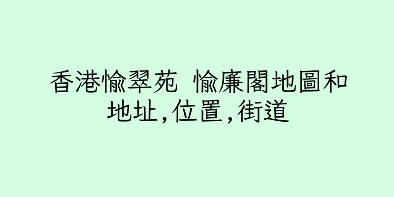 香港愉翠苑 愉廉閣地圖和地址,位置,街道