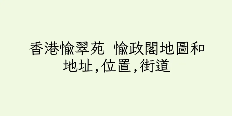 香港愉翠苑 愉政閣地圖和地址,位置,街道