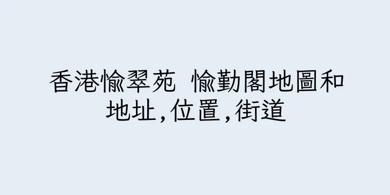 香港愉翠苑 愉勤閣地圖和地址,位置,街道