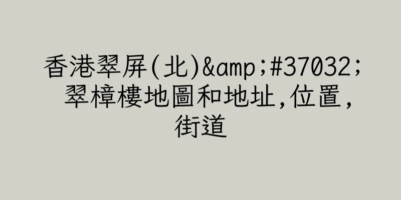 香港翠屏(北)&#37032; 翠樟樓地圖和地址,位置,街道