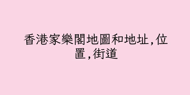 香港家樂閣地圖和地址,位置,街道