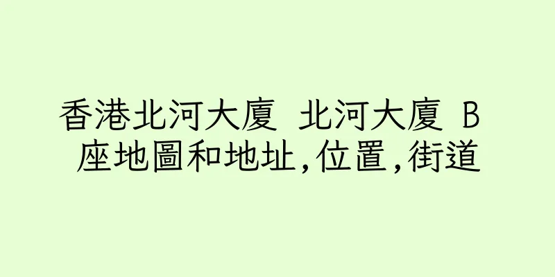 香港北河大廈 北河大廈 B 座地圖和地址,位置,街道