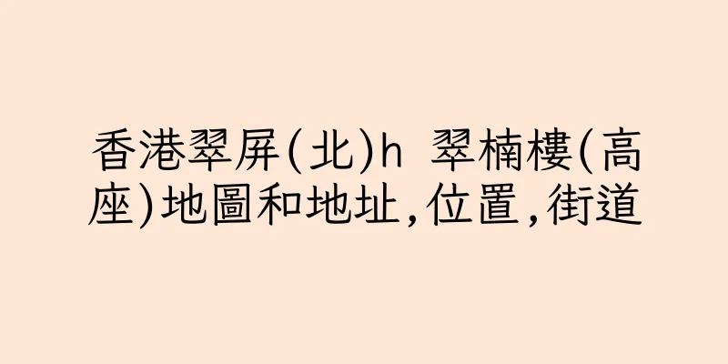 香港翠屏(北)h 翠楠樓(高座)地圖和地址,位置,街道