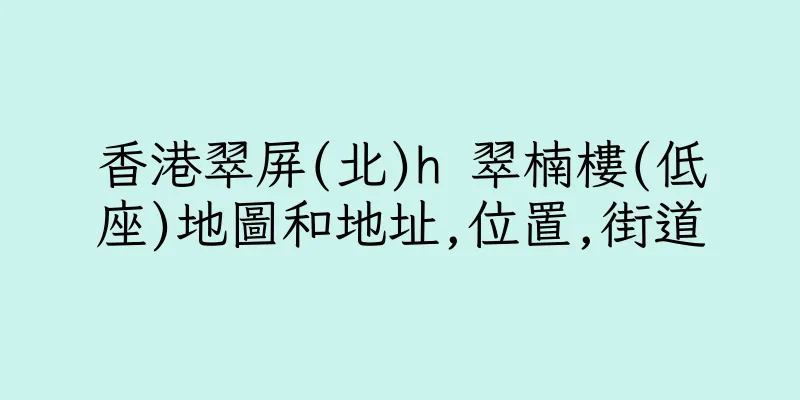香港翠屏(北)h 翠楠樓(低座)地圖和地址,位置,街道