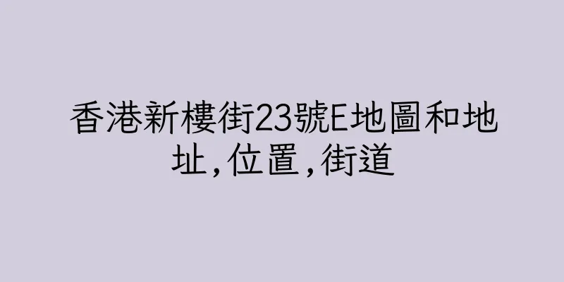 香港新樓街23號E地圖和地址,位置,街道