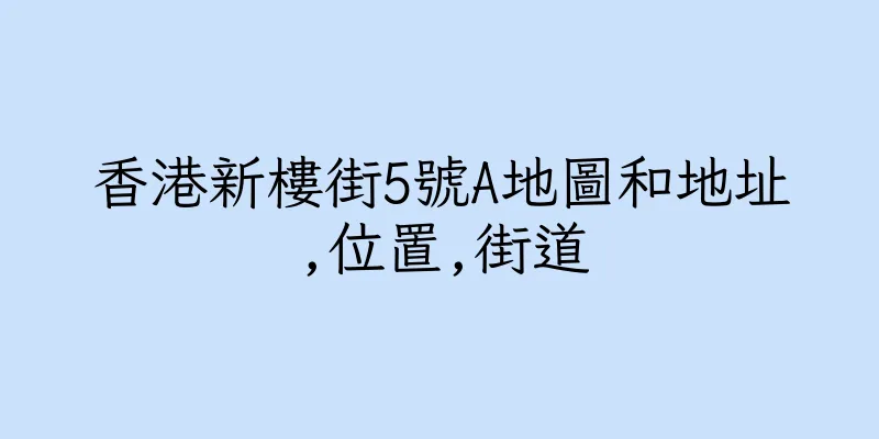 香港新樓街5號A地圖和地址,位置,街道