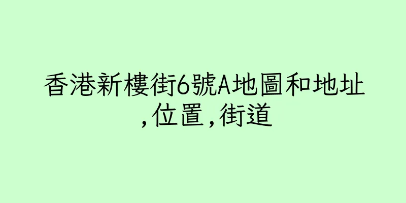 香港新樓街6號A地圖和地址,位置,街道