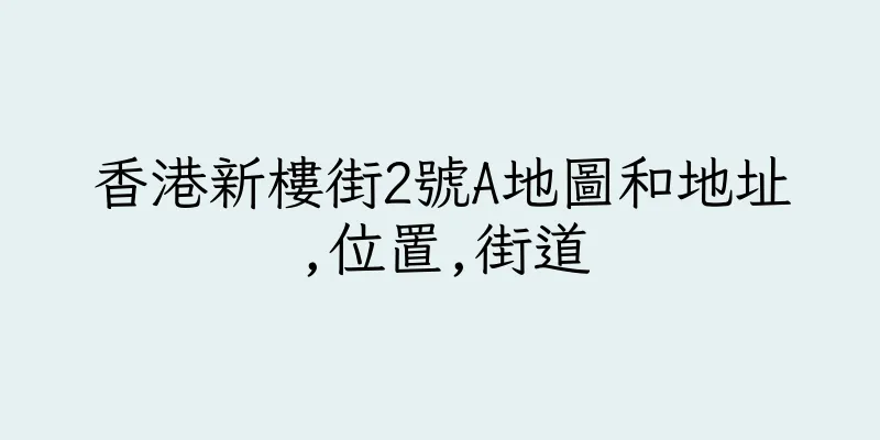 香港新樓街2號A地圖和地址,位置,街道
