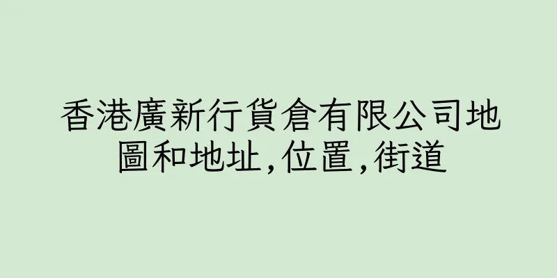 香港廣新行貨倉有限公司地圖和地址,位置,街道