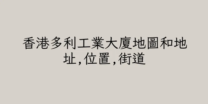香港多利工業大廈地圖和地址,位置,街道