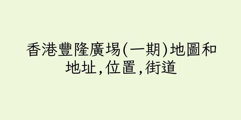 香港豐隆廣埸(一期)地圖和地址,位置,街道