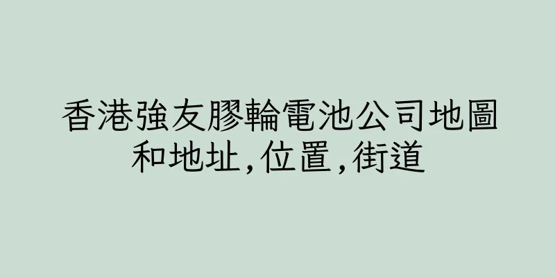 香港強友膠輪電池公司地圖和地址,位置,街道