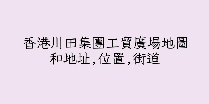 香港川田集團工貿廣場地圖和地址,位置,街道