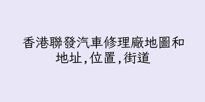 香港聯發汽車修理廠地圖和地址,位置,街道