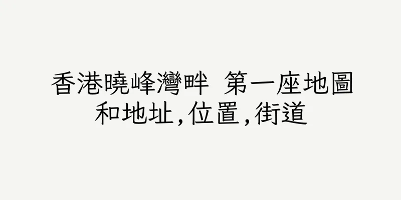 香港曉峰灣畔 第一座地圖和地址,位置,街道