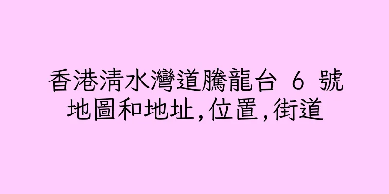 香港清水灣道騰龍台 6 號地圖和地址,位置,街道