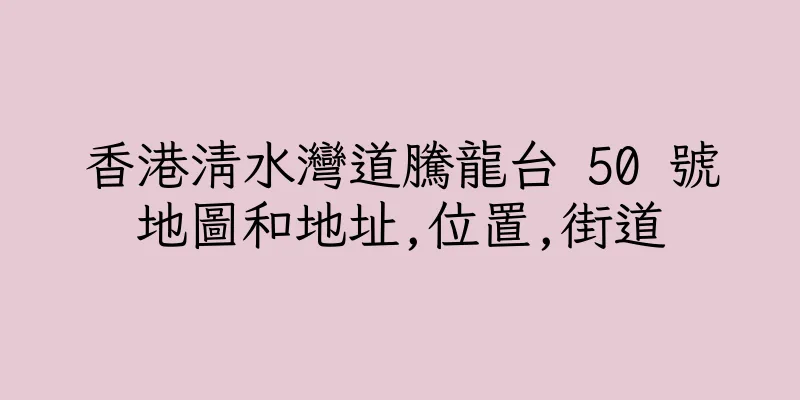 香港清水灣道騰龍台 50 號地圖和地址,位置,街道