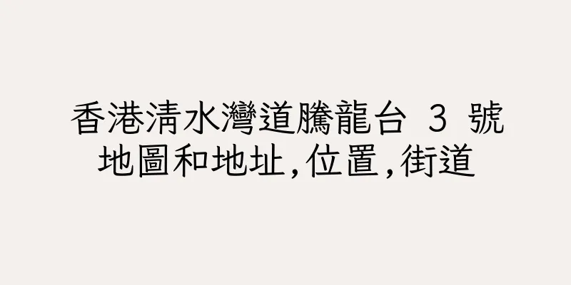 香港清水灣道騰龍台 3 號地圖和地址,位置,街道
