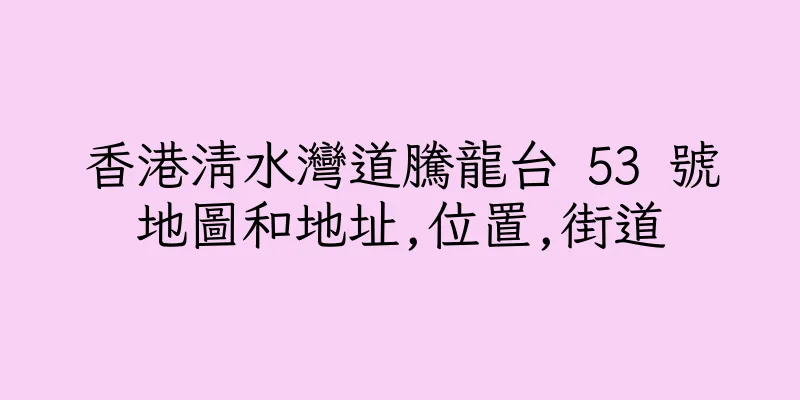 香港清水灣道騰龍台 53 號地圖和地址,位置,街道