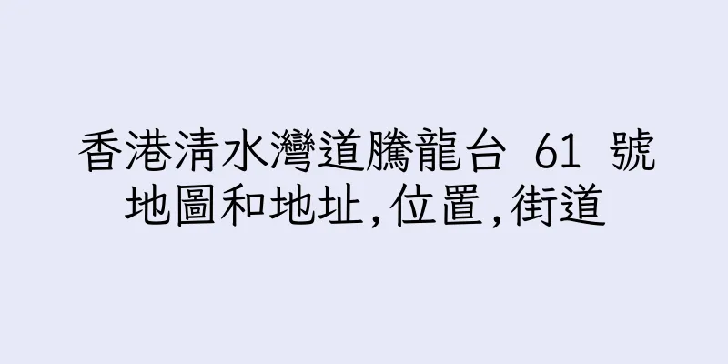 香港清水灣道騰龍台 61 號地圖和地址,位置,街道