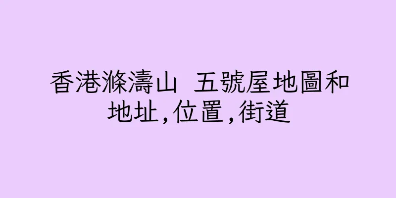 香港滌濤山 五號屋地圖和地址,位置,街道