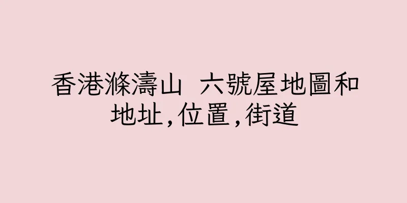 香港滌濤山 六號屋地圖和地址,位置,街道