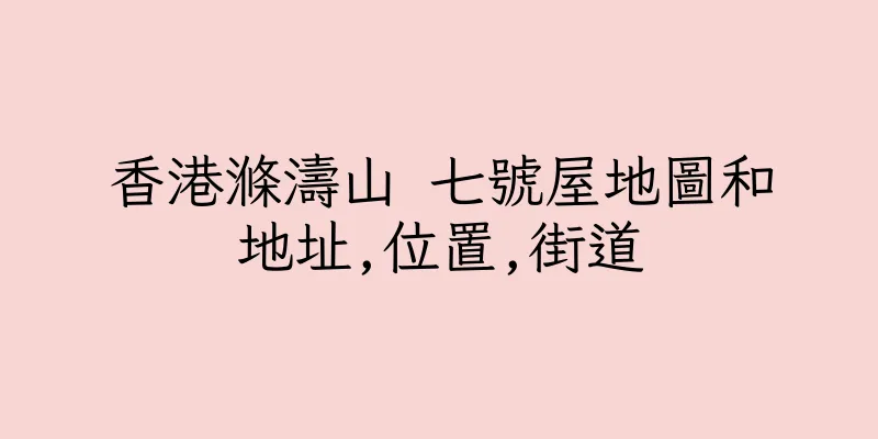 香港滌濤山 七號屋地圖和地址,位置,街道
