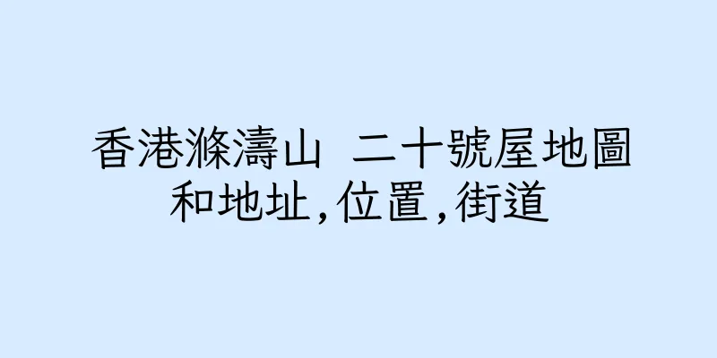 香港滌濤山 二十號屋地圖和地址,位置,街道