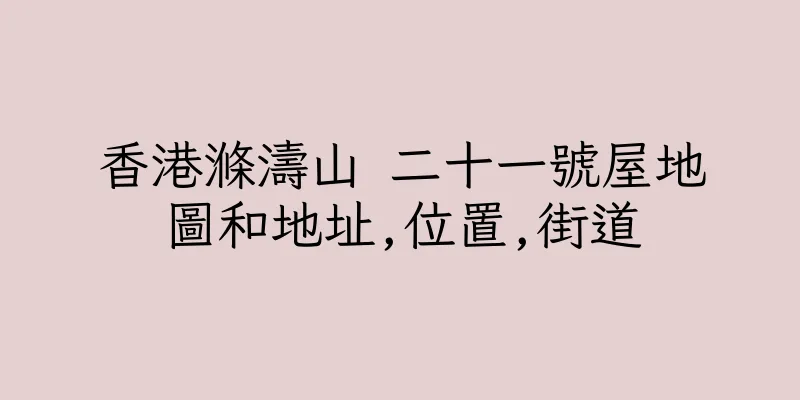香港滌濤山 二十一號屋地圖和地址,位置,街道