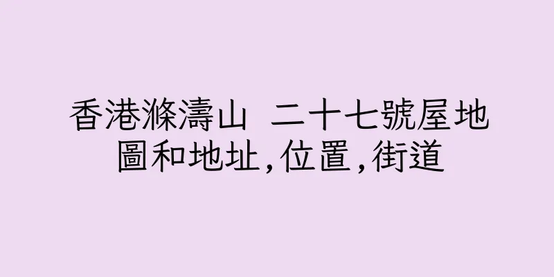 香港滌濤山 二十七號屋地圖和地址,位置,街道