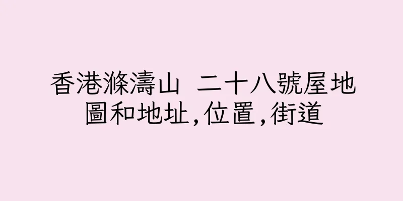 香港滌濤山 二十八號屋地圖和地址,位置,街道