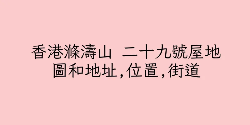 香港滌濤山 二十九號屋地圖和地址,位置,街道