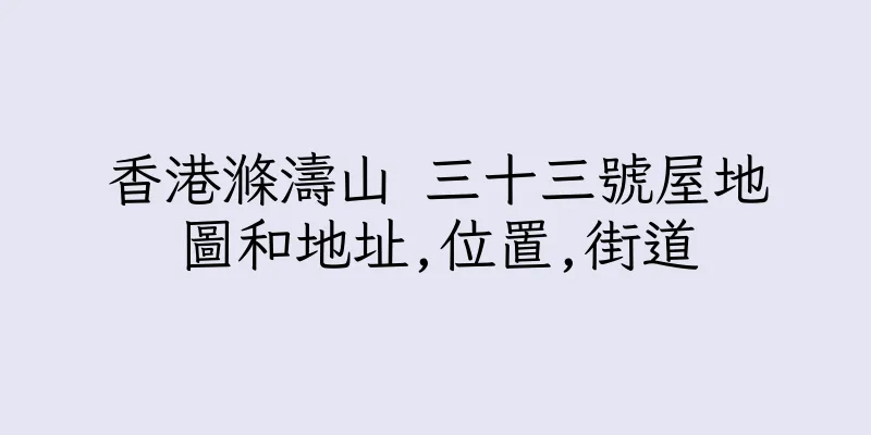 香港滌濤山 三十三號屋地圖和地址,位置,街道