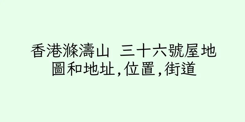 香港滌濤山 三十六號屋地圖和地址,位置,街道