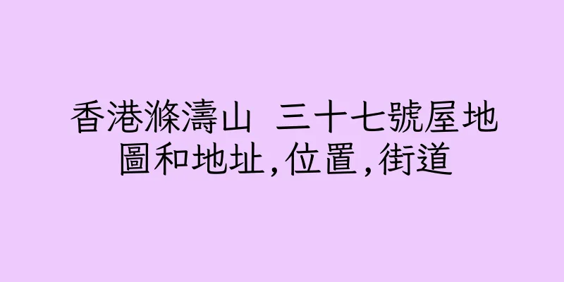 香港滌濤山 三十七號屋地圖和地址,位置,街道