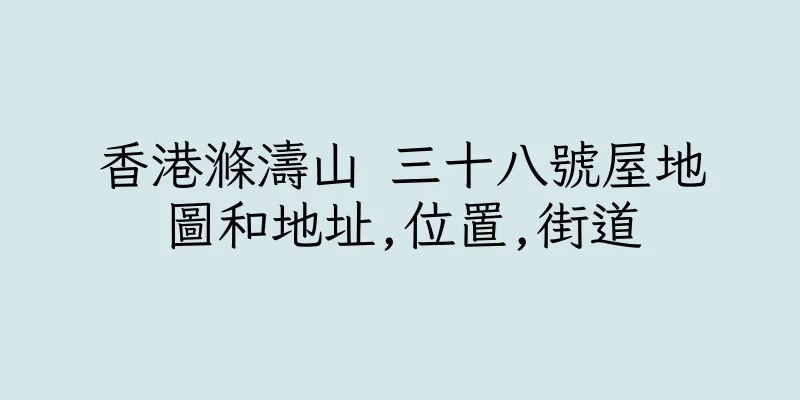 香港滌濤山 三十八號屋地圖和地址,位置,街道