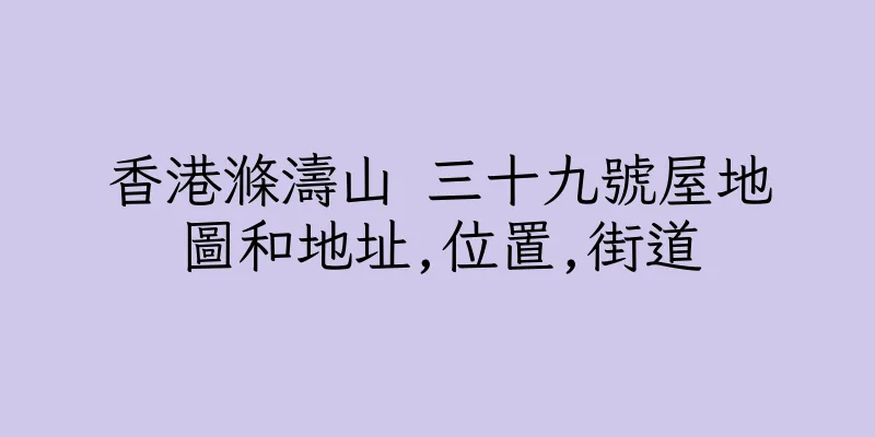 香港滌濤山 三十九號屋地圖和地址,位置,街道