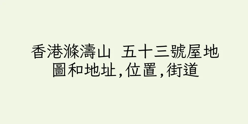 香港滌濤山 五十三號屋地圖和地址,位置,街道