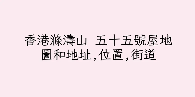 香港滌濤山 五十五號屋地圖和地址,位置,街道