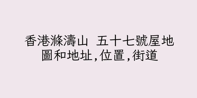香港滌濤山 五十七號屋地圖和地址,位置,街道
